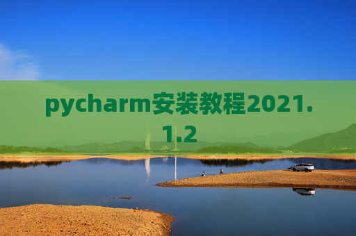pycharm安装教程2021.1.2 pycharm安装教程2021.1.2